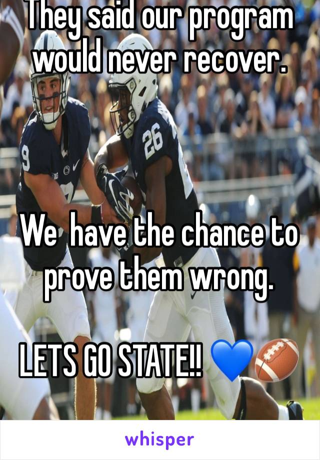 They said our program would never recover. 



We  have the chance to prove them wrong. 

LETS GO STATE!! ðŸ’™ðŸ�ˆ