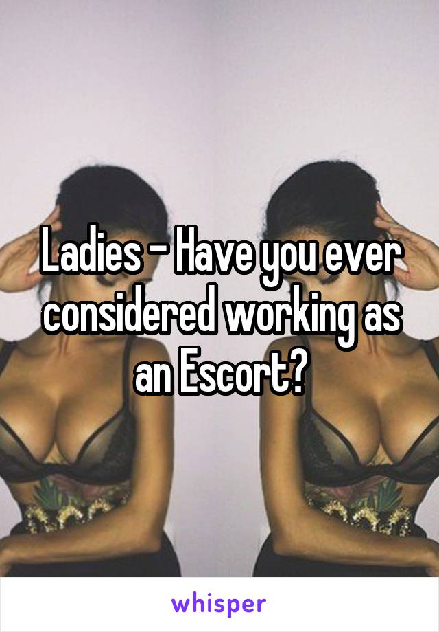 Ladies - Have you ever considered working as an Escort?