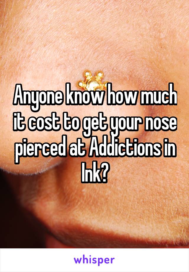 Anyone know how much it cost to get your nose pierced at Addictions in Ink?
