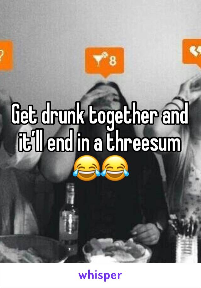 Get drunk together and it’ll end in a threesum 😂😂