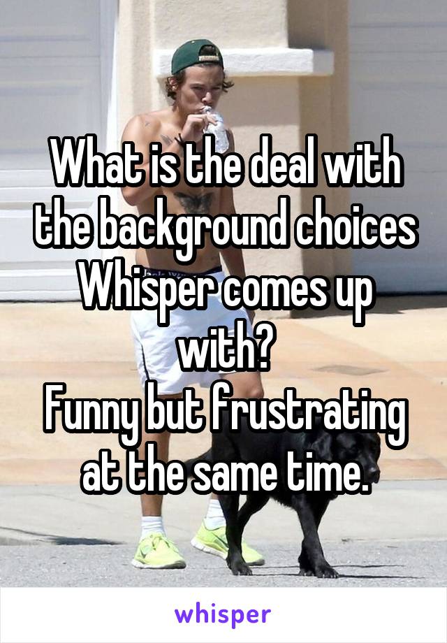 What is the deal with the background choices Whisper comes up with?
Funny but frustrating at the same time.