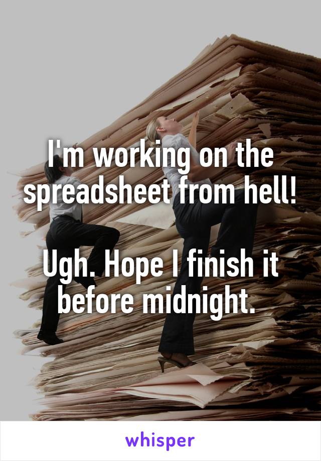 I'm working on the spreadsheet from hell!

Ugh. Hope I finish it before midnight. 