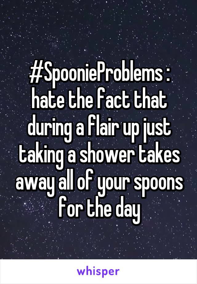 #SpoonieProblems : hate the fact that during a flair up just taking a shower takes away all of your spoons for the day