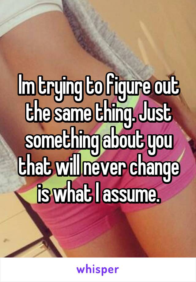 Im trying to figure out the same thing. Just something about you that will never change is what I assume.