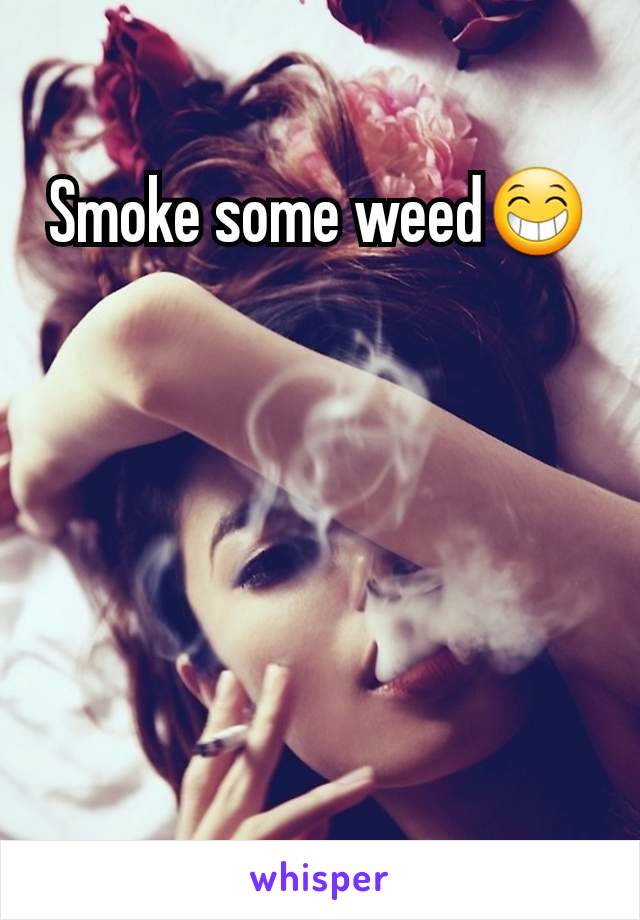 Smoke some weed😁