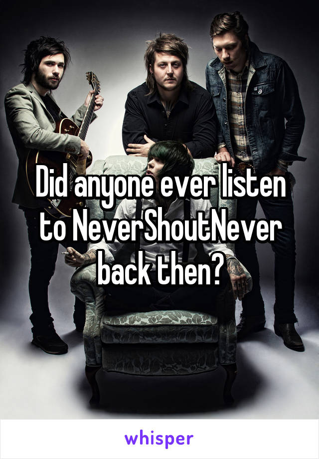 Did anyone ever listen to NeverShoutNever back then?