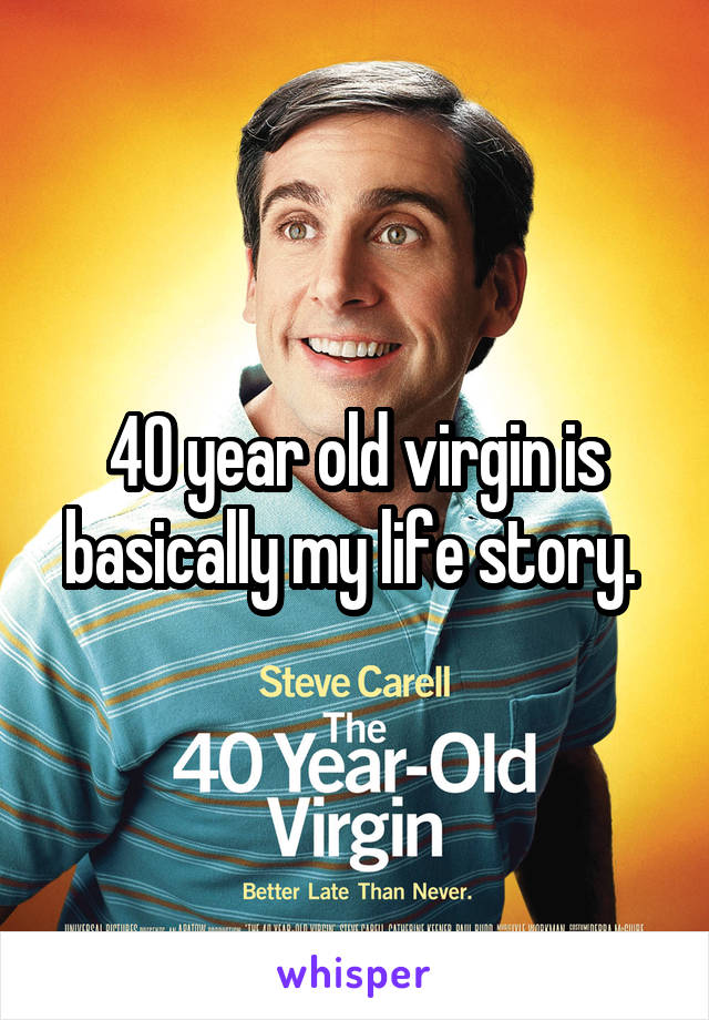 40 year old virgin is basically my life story. 