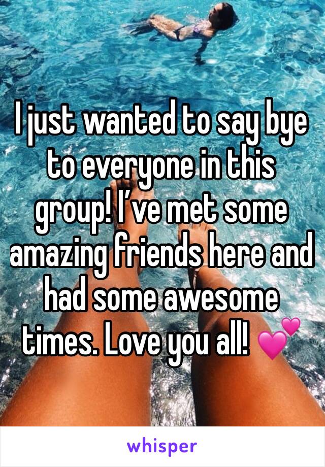 I just wanted to say bye to everyone in this group! I’ve met some amazing friends here and had some awesome times. Love you all! 💕