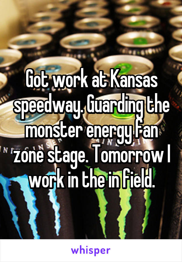 Got work at Kansas speedway. Guarding the monster energy fan zone stage. Tomorrow I work in the in field.