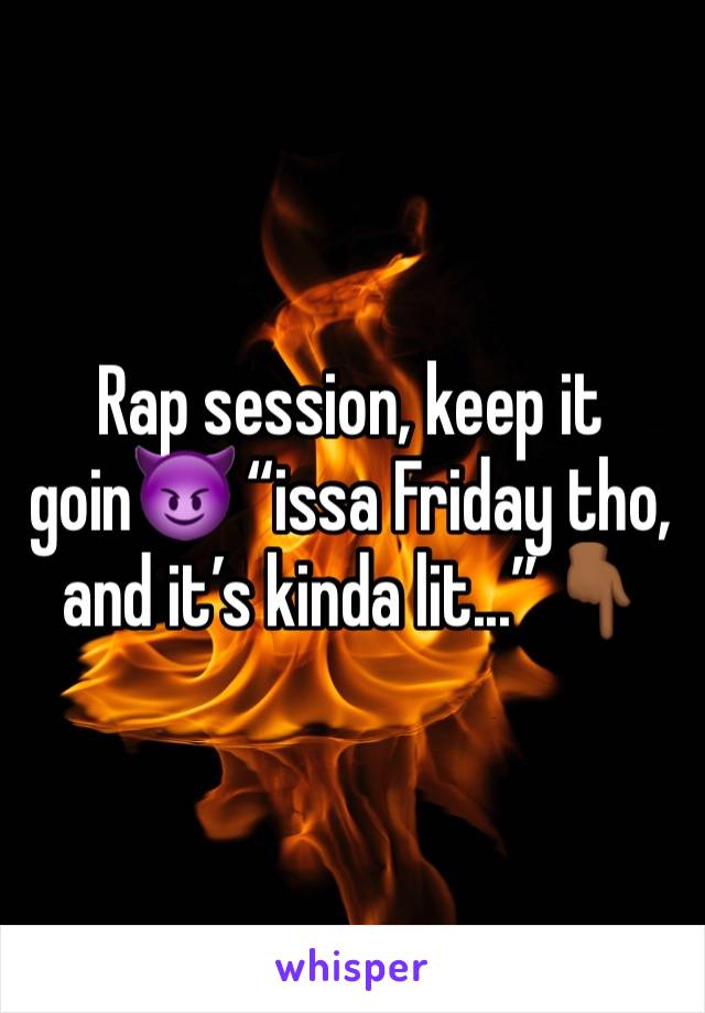 Rap session, keep it goin😈 “issa Friday tho, and it’s kinda lit...”👇🏾