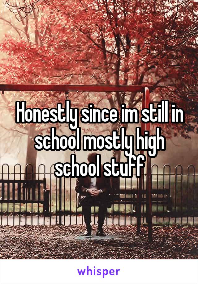 Honestly since im still in school mostly high school stuff