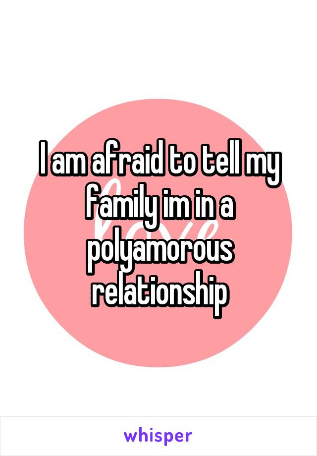 I am afraid to tell my family im in a polyamorous relationship