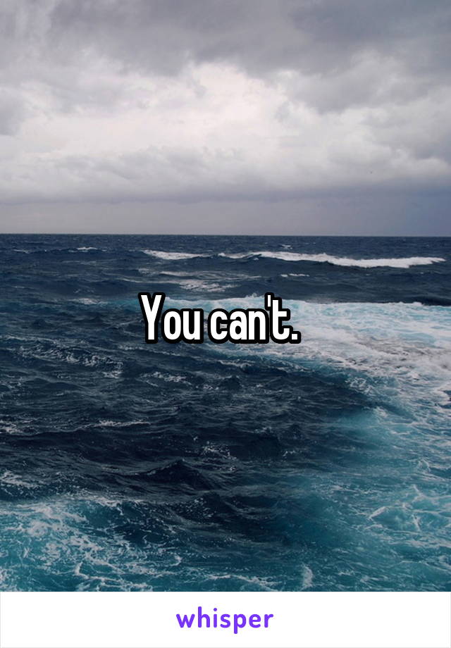 You can't.  