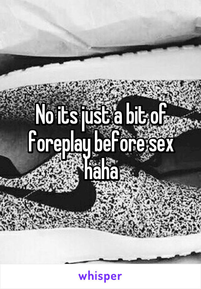 No its just a bit of foreplay before sex haha