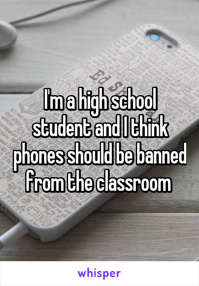 I'm a high school student and I think phones should be banned from the classroom 