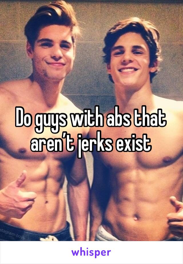 Do guys with abs that aren’t jerks exist