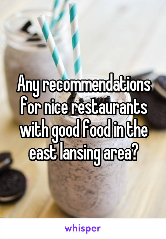 Any recommendations for nice restaurants with good food in the east lansing area?
