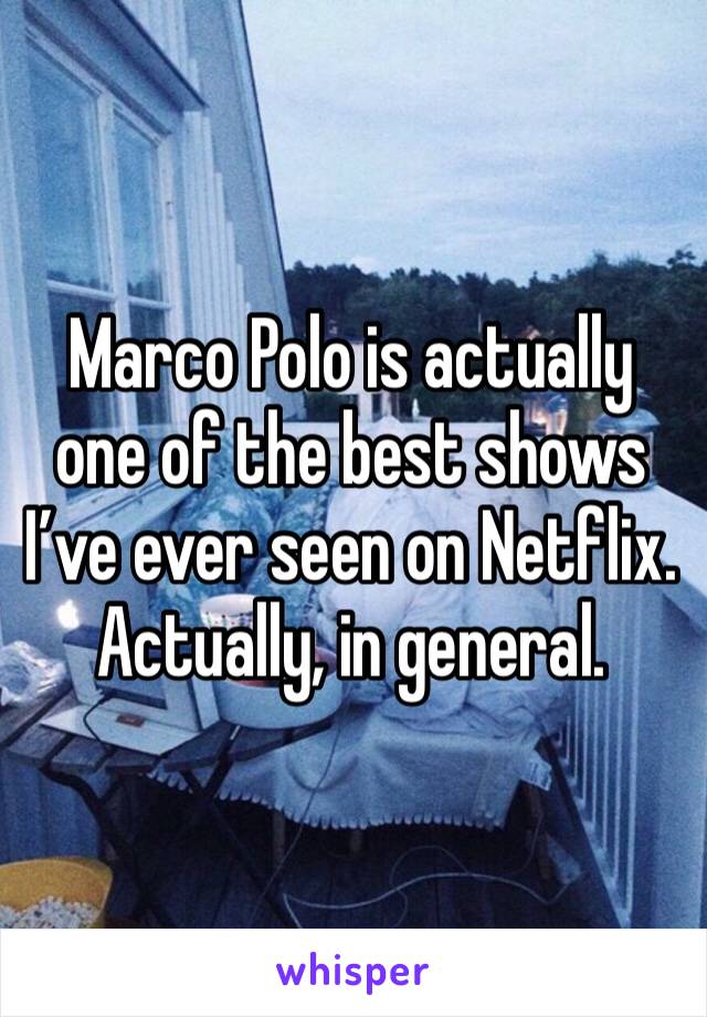 Marco Polo is actually one of the best shows I’ve ever seen on Netflix.
Actually, in general.