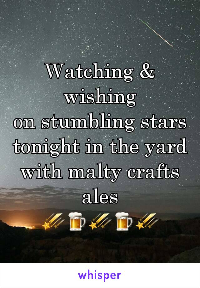 Watching & wishing
on stumbling stars
tonight in the yard with malty crafts ales
â˜„ðŸ�ºâ˜„ðŸ�ºâ˜„