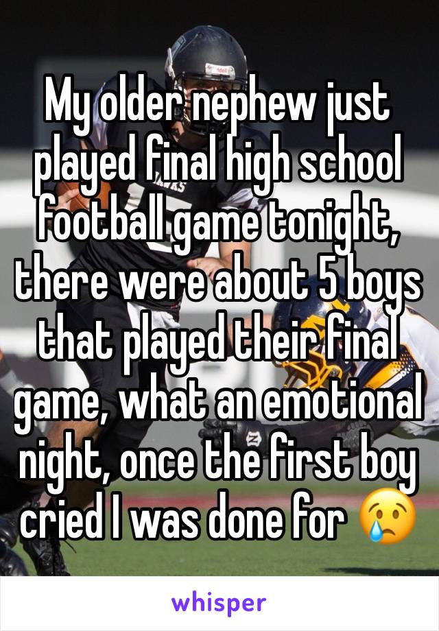 My older nephew just played final high school football game tonight, there were about 5 boys that played their final game, what an emotional night, once the first boy cried I was done for 😢
