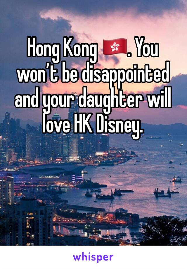 Hong Kong 🇭🇰. You won’t be disappointed and your daughter will love HK Disney. 