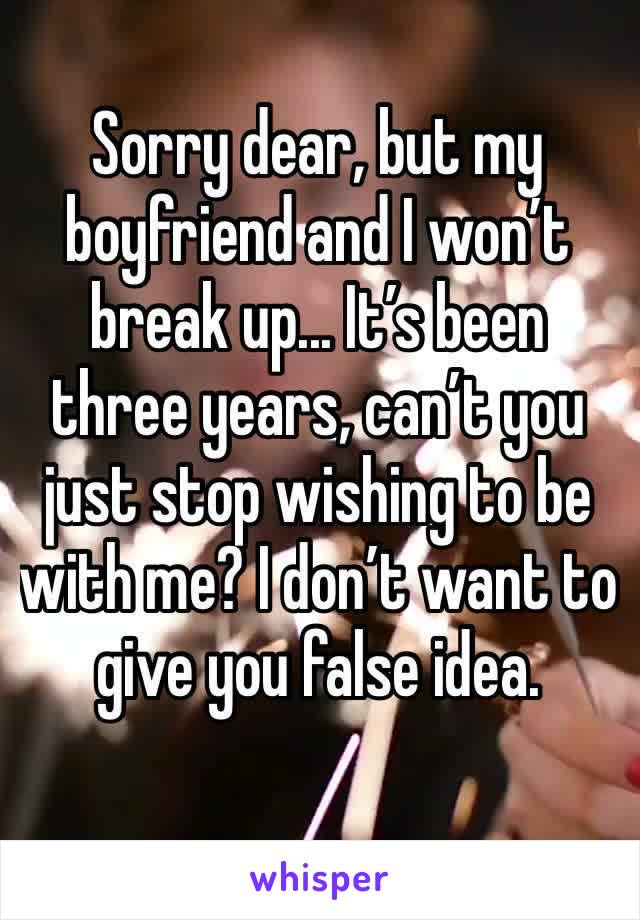 Sorry dear, but my boyfriend and I won’t break up... It’s been three years, can’t you just stop wishing to be with me? I don’t want to give you false idea.