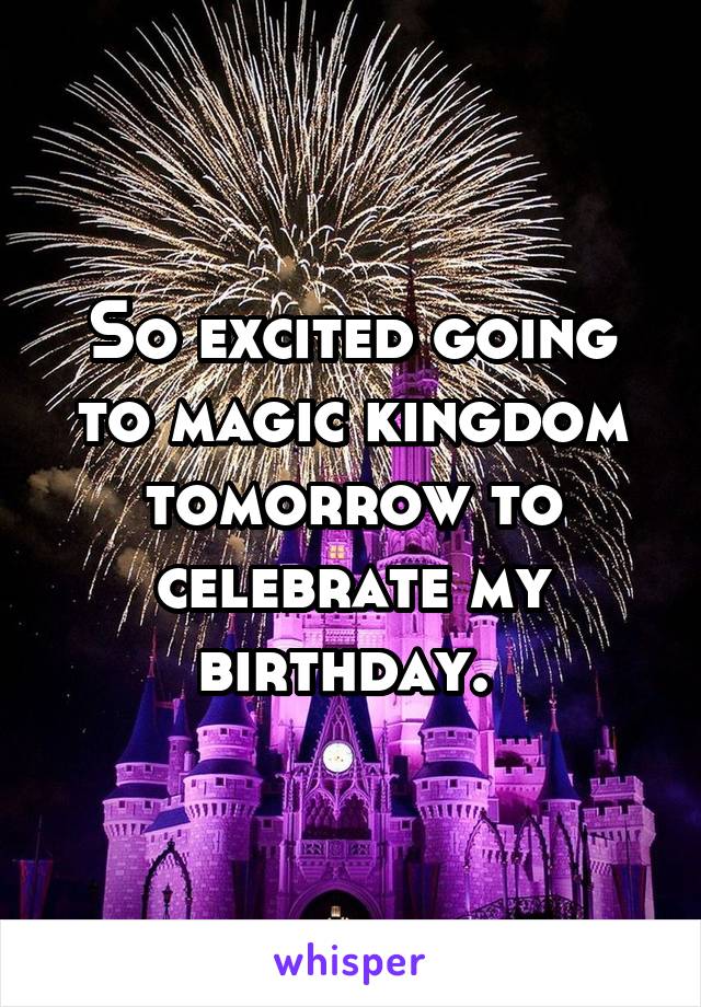 So excited going to magic kingdom tomorrow to celebrate my birthday. 