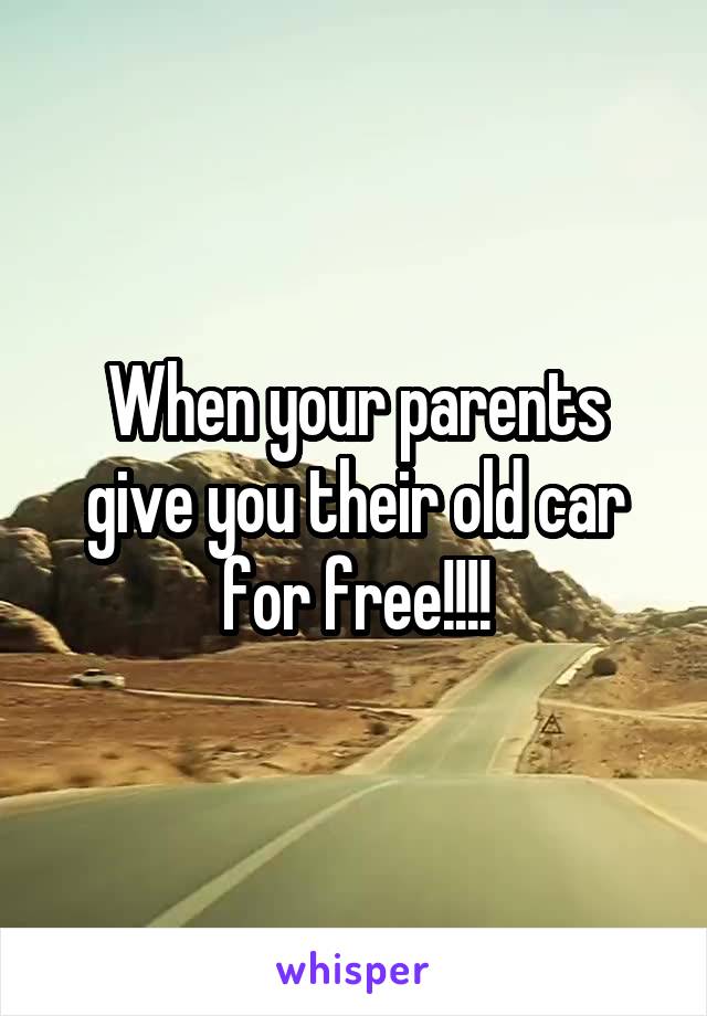 When your parents give you their old car for free!!!!