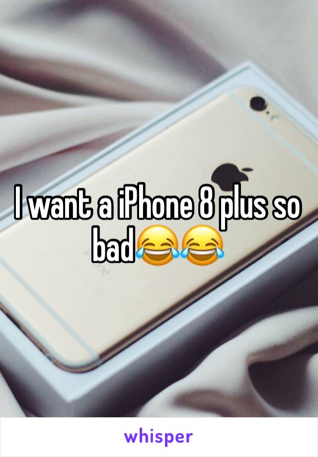 I want a iPhone 8 plus so bad😂😂
