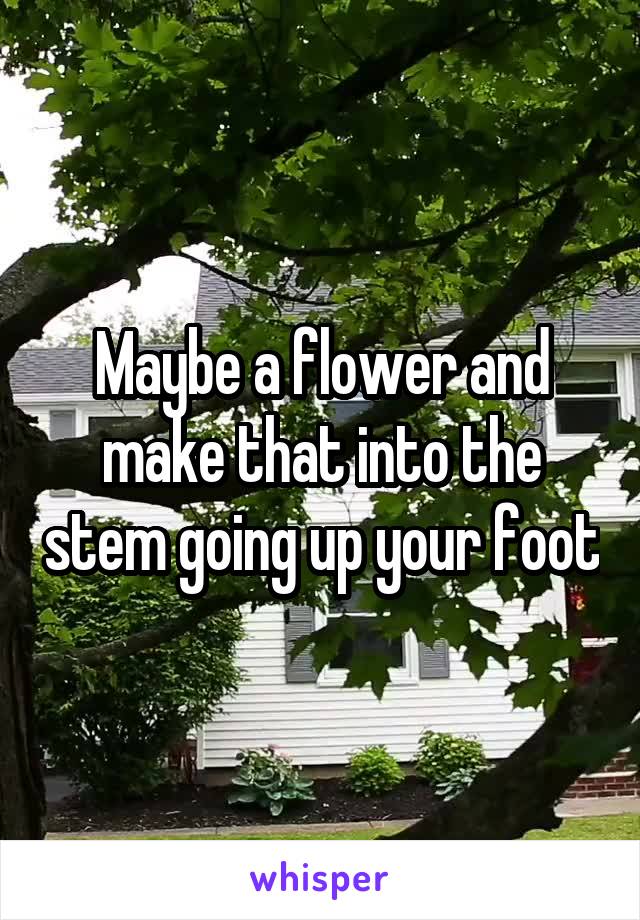 Maybe a flower and make that into the stem going up your foot