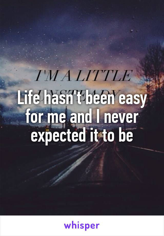 Life hasn't been easy for me and I never expected it to be