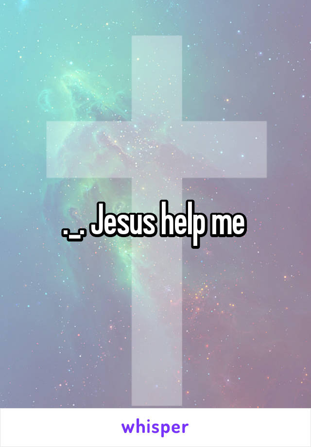 ._. Jesus help me 