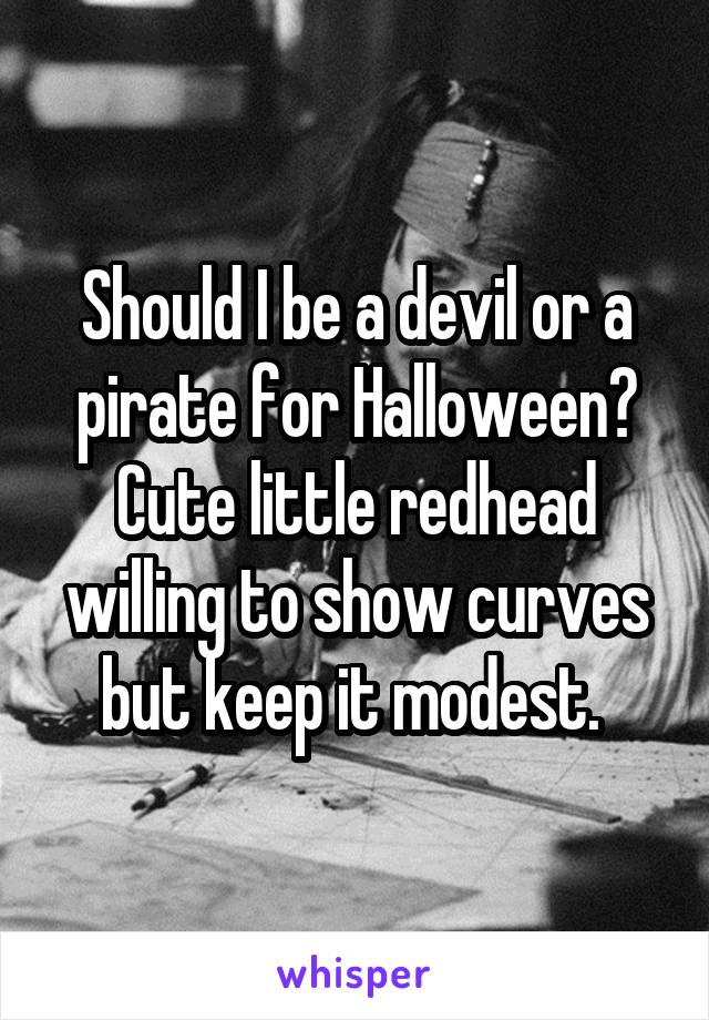 Should I be a devil or a pirate for Halloween? Cute little redhead willing to show curves but keep it modest. 