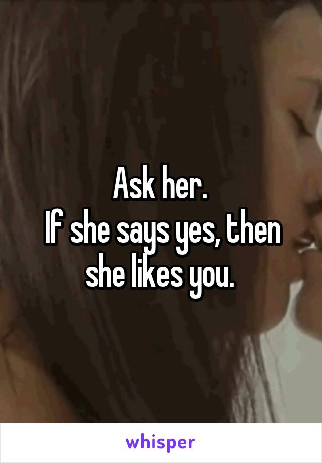 Ask her. 
If she says yes, then she likes you. 