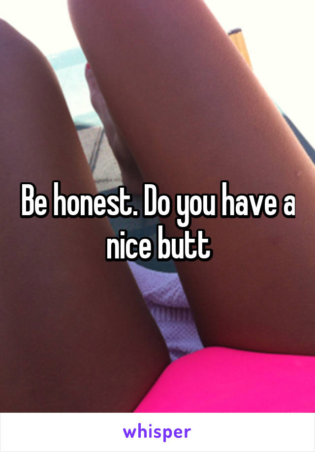 Be honest. Do you have a nice butt
