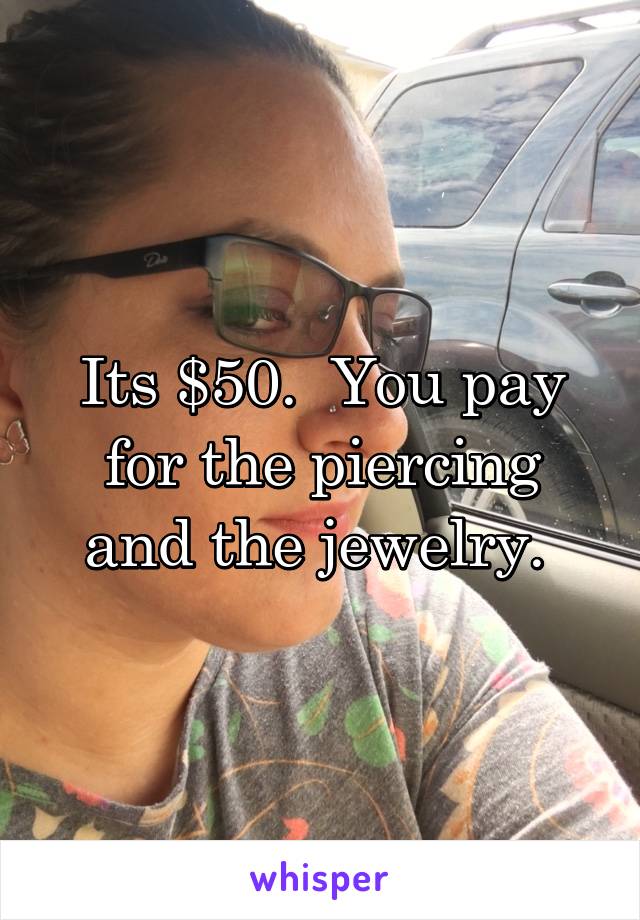 Its $50.  You pay for the piercing and the jewelry. 