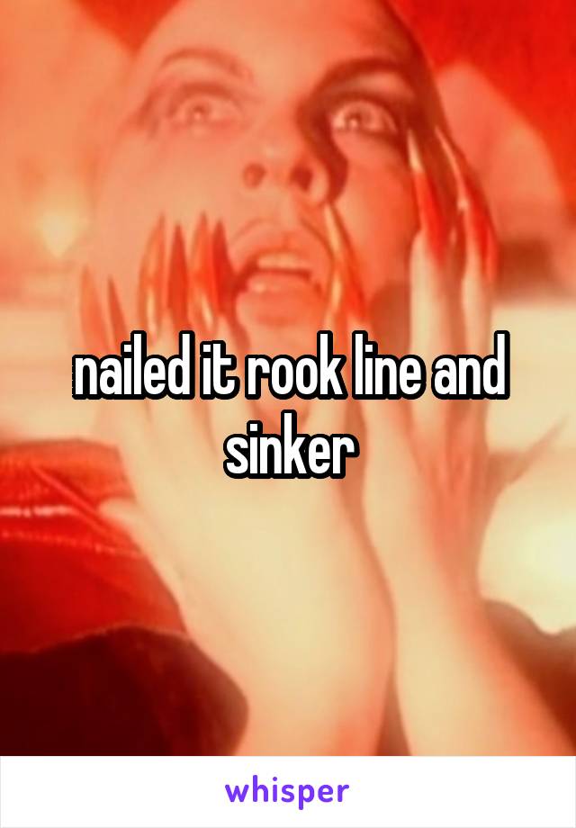 nailed it rook line and sinker
