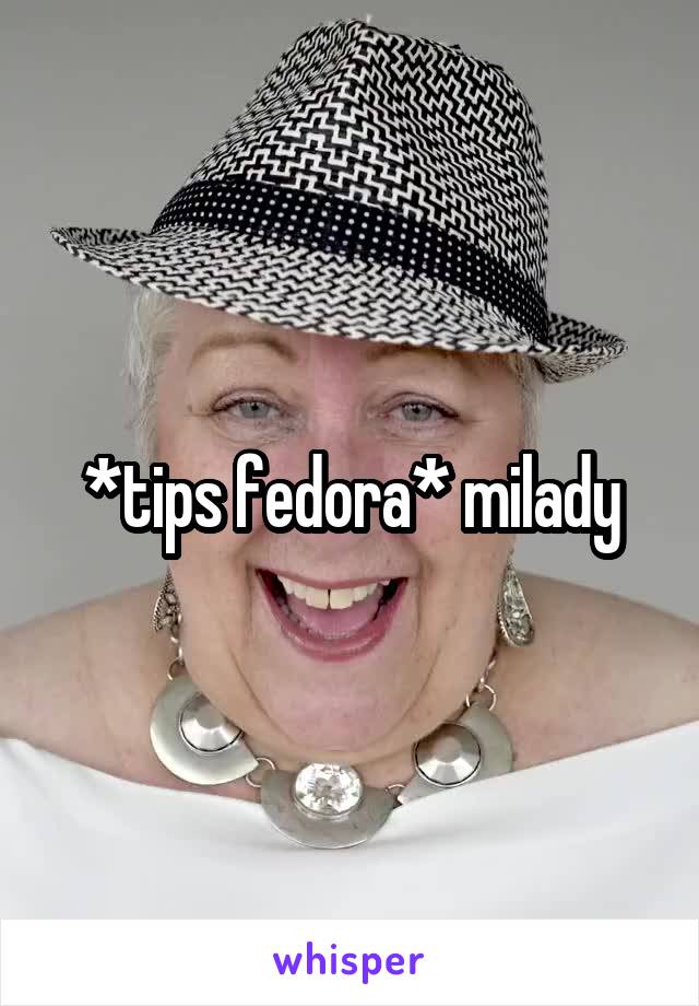 *tips fedora* milady