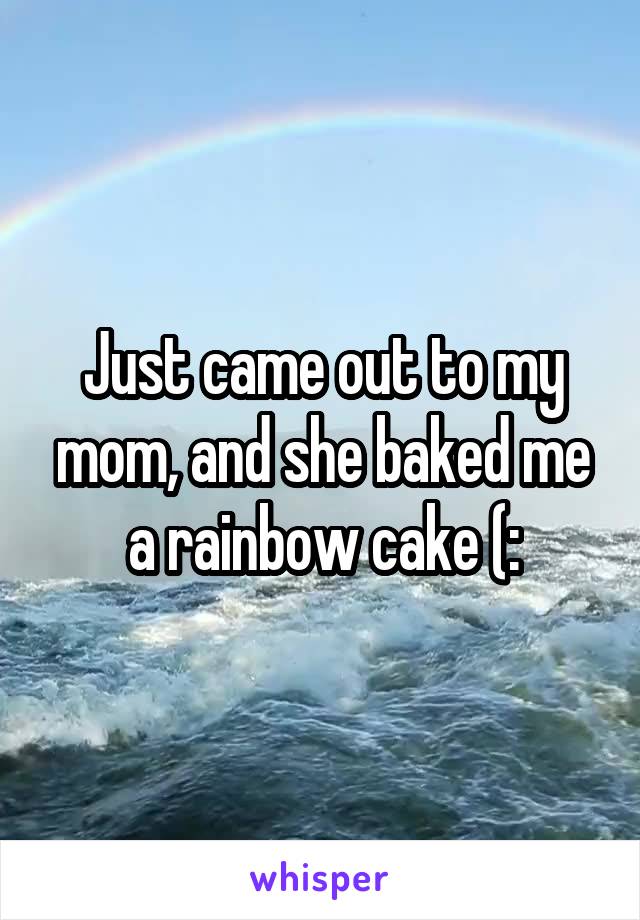 Just came out to my mom, and she baked me a rainbow cake (: