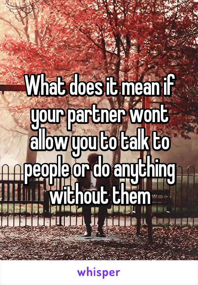 What does it mean if your partner wont allow you to talk to people or do anything without them