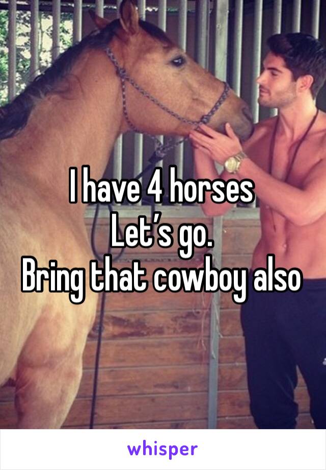 I have 4 horses
Let’s go. 
Bring that cowboy also