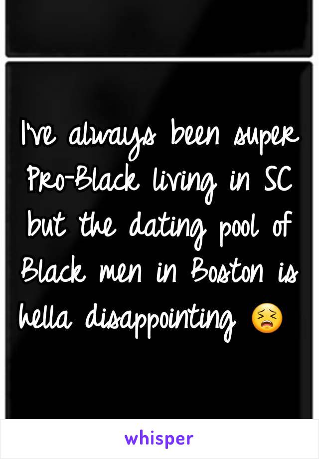 I've always been super Pro-Black living in SC but the dating pool of Black men in Boston is hella disappointing 😣 