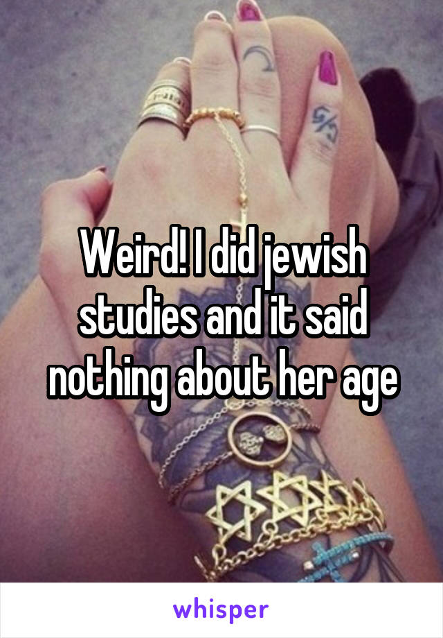 Weird! I did jewish studies and it said nothing about her age