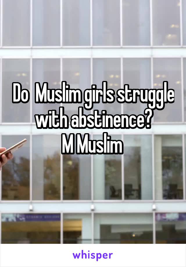 Do  Muslim girls struggle with abstinence?
M Muslim 
