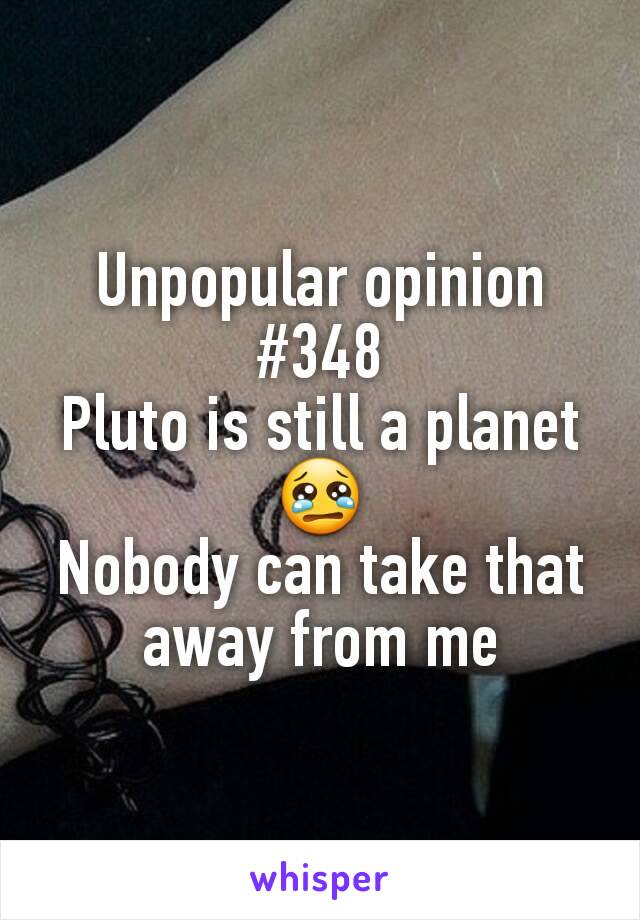Unpopular opinion #348
Pluto is still a planet 😢
Nobody can take that away from me