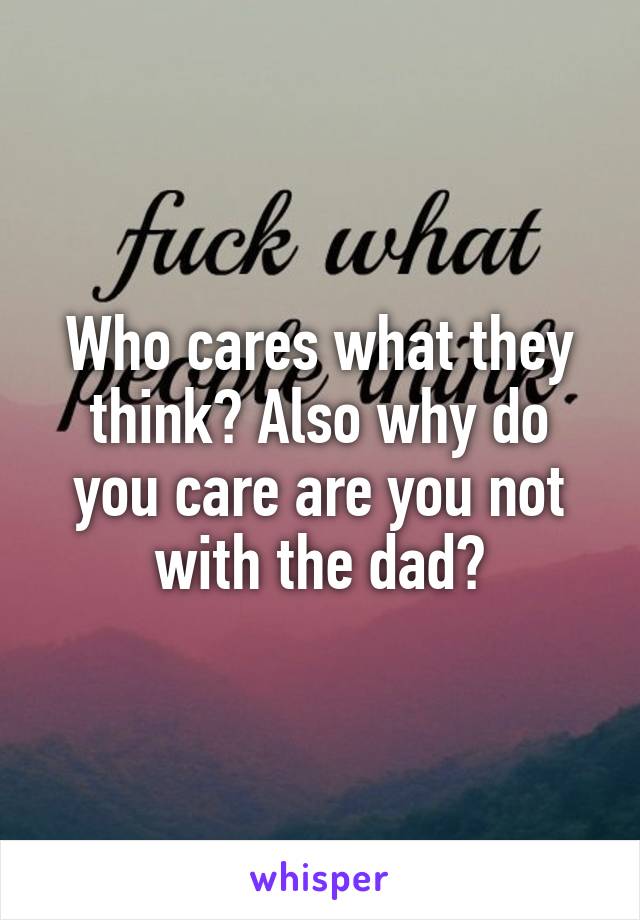 Who cares what they think? Also why do you care are you not with the dad?