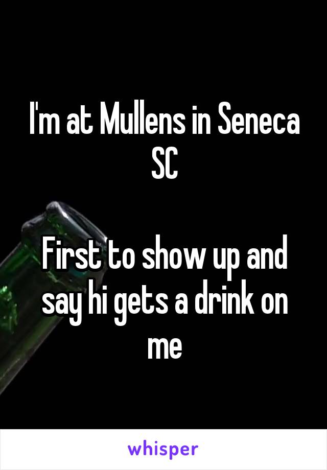 I'm at Mullens in Seneca SC

First to show up and say hi gets a drink on me