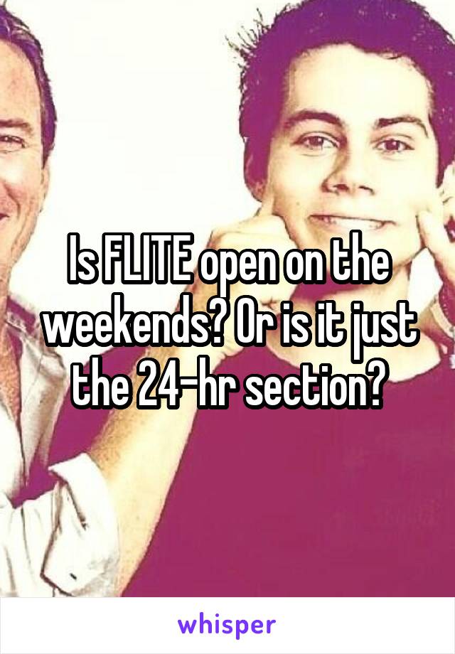 Is FLITE open on the weekends? Or is it just the 24-hr section?