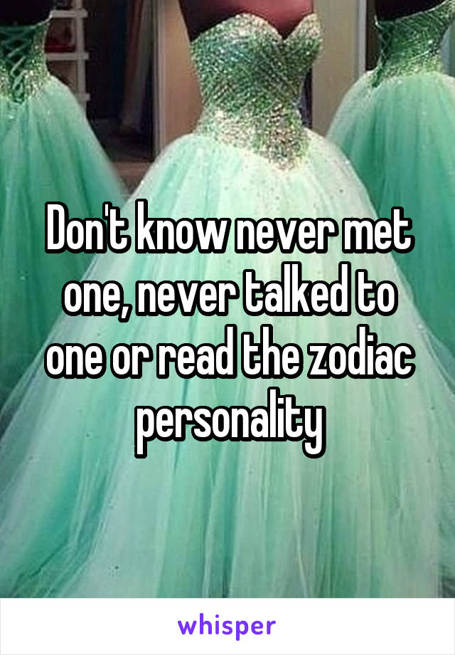 Don't know never met one, never talked to one or read the zodiac personality