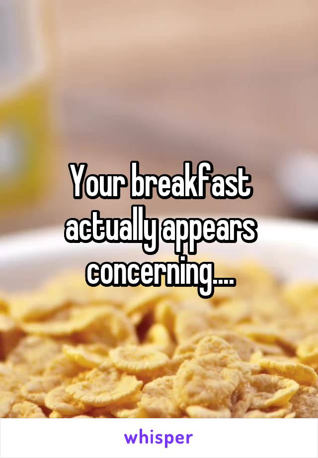 Your breakfast actually appears concerning....